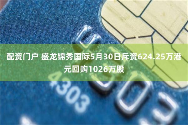 配资门户 盛龙锦秀国际5月30日斥资624.25万港元回购1026万股