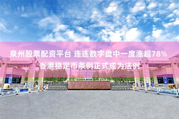 泉州股票配资平台 连连数字盘中一度涨超78% 香港稳定币条例正式成为法例