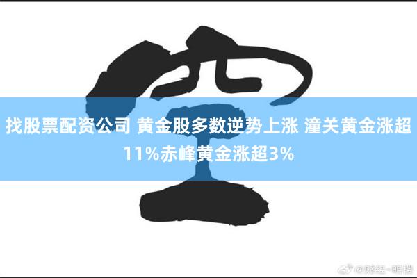 找股票配资公司 黄金股多数逆势上涨 潼关黄金涨超11%赤峰黄金涨超3%