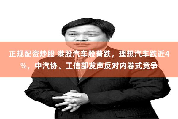 正规配资炒股 港股汽车股普跌，理想汽车跌近4%，中汽协、工信部发声反对内卷式竞争