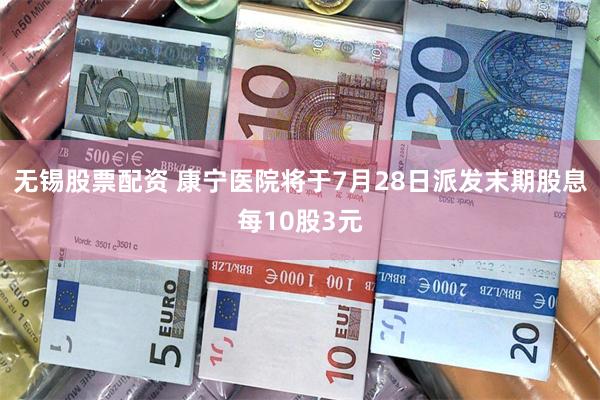 无锡股票配资 康宁医院将于7月28日派发末期股息每10股3元