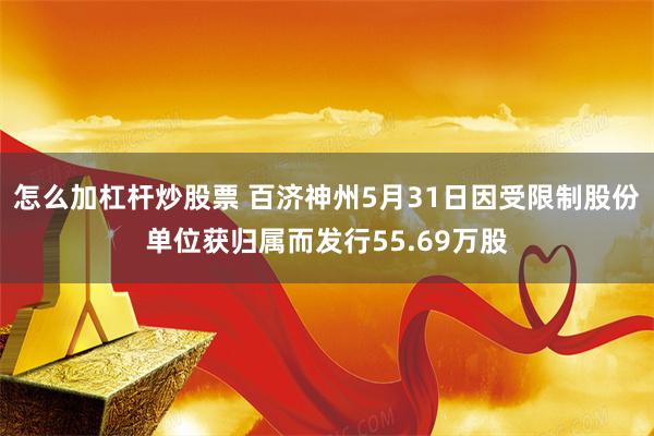 怎么加杠杆炒股票 百济神州5月31日因受限制股份单位获归属而发行55.69万股