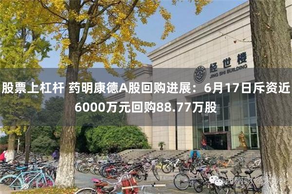 股票上杠杆 药明康德A股回购进展：6月17日斥资近6000万元回购88.77万股