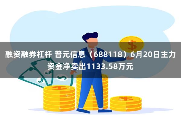 融资融券杠杆 普元信息（688118）6月20日主力资金净卖出1133.58万元