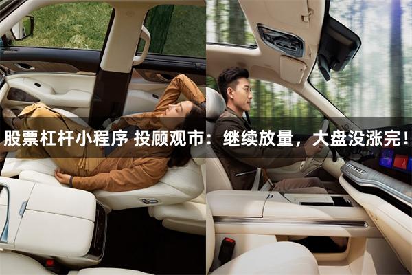 股票杠杆小程序 投顾观市：继续放量，大盘没涨完！