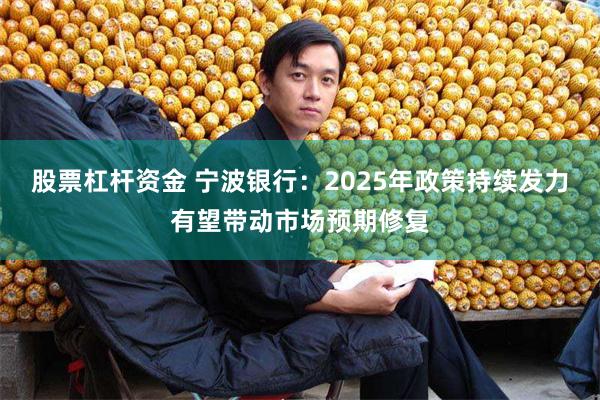 股票杠杆资金 宁波银行：2025年政策持续发力有望带动市场预期修复