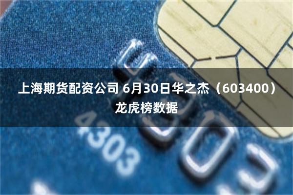 上海期货配资公司 6月30日华之杰(603400)龙虎榜数据