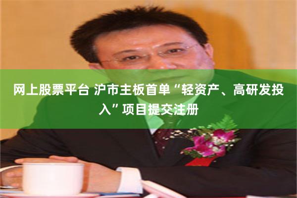 网上股票平台 沪市主板首单“轻资产、高研发投入”项目提交注册