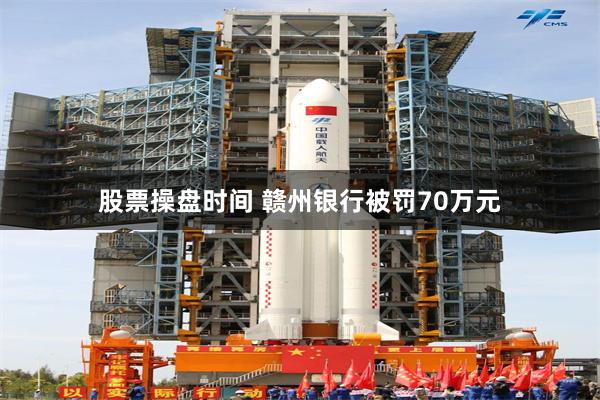 股票操盘时间 赣州银行被罚70万元