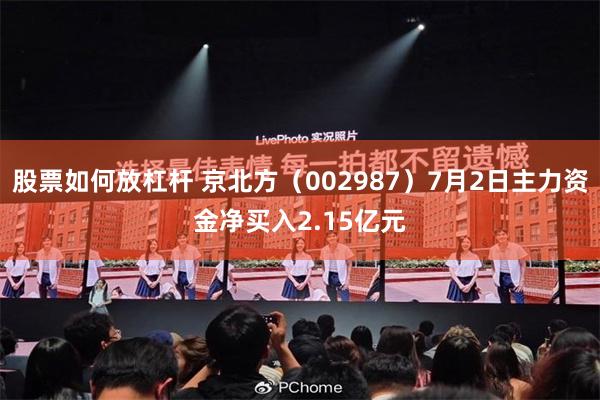 股票如何放杠杆 京北方（002987）7月2日主力资金净买入2.15亿元