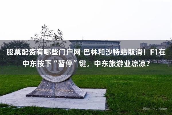 股票配资有哪些门户网 巴林和沙特站取消！F1在中东按下“暂停”键，中东旅游业凉凉？