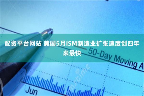 配资平台网站 美国5月ISM制造业扩张速度创四年来最快