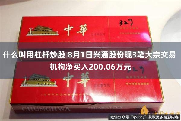 什么叫用杠杆炒股 8月1日兴通股份现3笔大宗交易 机构净买入200.06万元