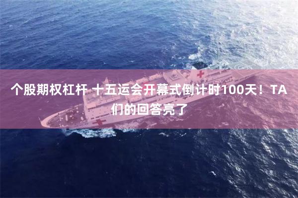 个股期权杠杆 十五运会开幕式倒计时100天！TA们的回答亮了