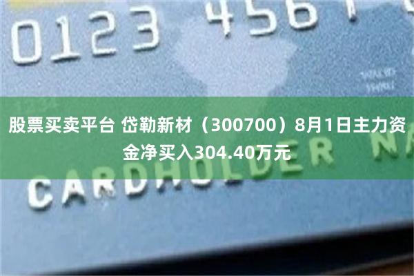 股票买卖平台 岱勒新材（300700）8月1日主力资金净买入304.40万元