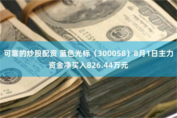 可靠的炒股配资 蓝色光标（300058）8月1日主力资金净买入826.44万元