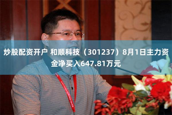 炒股配资开户 和顺科技（301237）8月1日主力资金净买入647.81万元