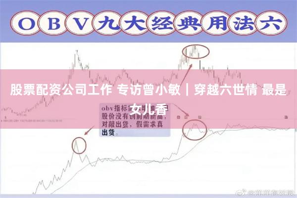 股票配资公司工作 专访曾小敏｜穿越六世情 最是女儿香