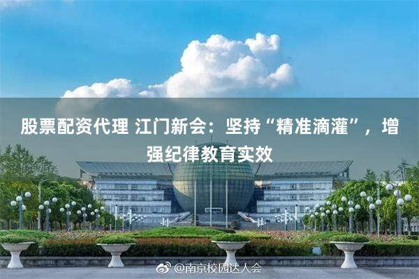 股票配资代理 江门新会：坚持“精准滴灌”，增强纪律教育实效