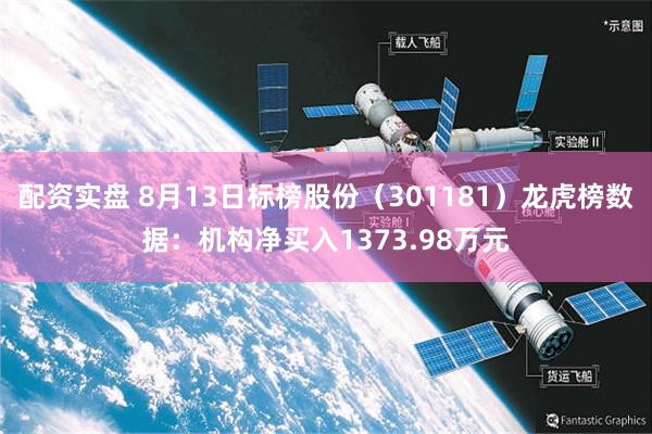 配资实盘 8月13日标榜股份（301181）龙虎榜数据：机构净买入1373.98万元