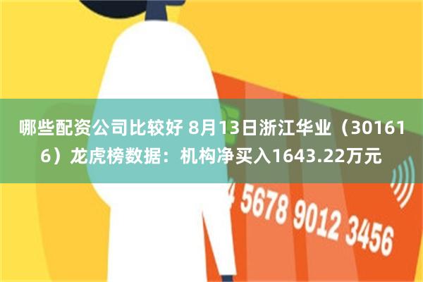 哪些配资公司比较好 8月13日浙江华业（301616）龙虎榜数据：机构净买入1643.22万元