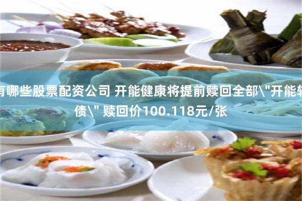 有哪些股票配资公司 开能健康将提前赎回全部