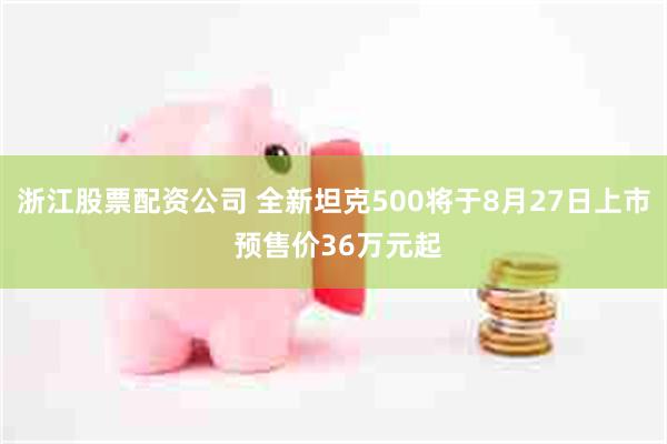 浙江股票配资公司 全新坦克500将于8月27日上市 预售价36万元起