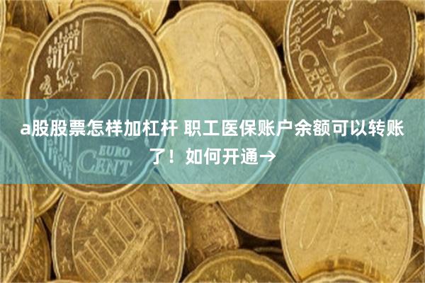 a股股票怎样加杠杆 职工医保账户余额可以转账了！如何开通→