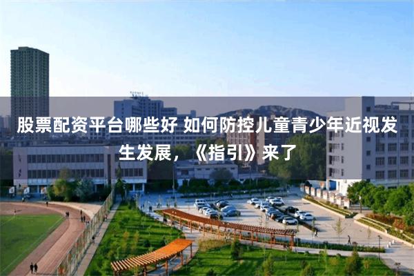 股票配资平台哪些好 如何防控儿童青少年近视发生发展,《指引》来了