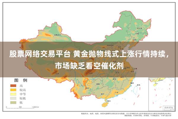 股票网络交易平台 黄金抛物线式上涨行情持续，市场缺乏看空催化剂