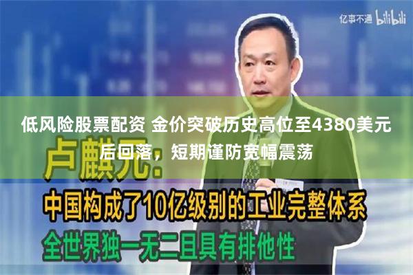 低风险股票配资 金价突破历史高位至4380美元后回落，短期谨防宽幅震荡