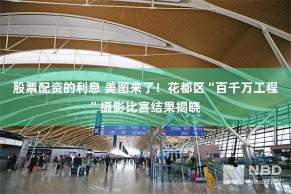 股票配资的利息 美图来了！花都区“百千万工程”摄影比赛结果揭晓