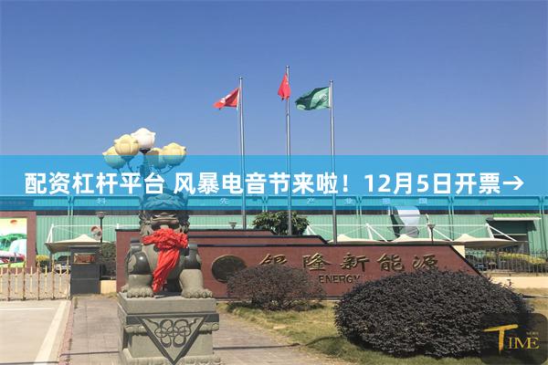 配资杠杆平台 风暴电音节来啦！12月5日开票→