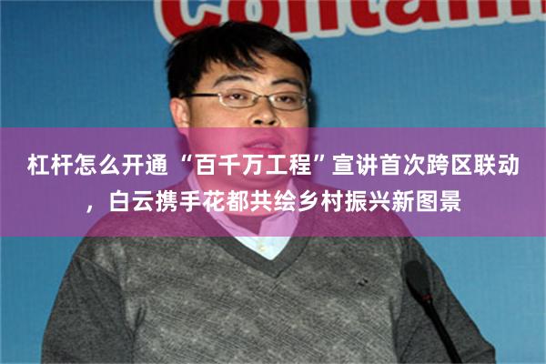 杠杆怎么开通 “百千万工程”宣讲首次跨区联动，白云携手花都共绘乡村振兴新图景