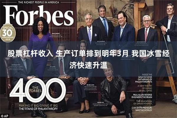 股票杠杆收入 生产订单排到明年3月 我国冰雪经济快速升温