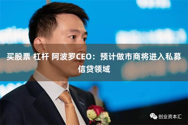 买股票 杠杆 阿波罗CEO：预计做市商将进入私募信贷领域
