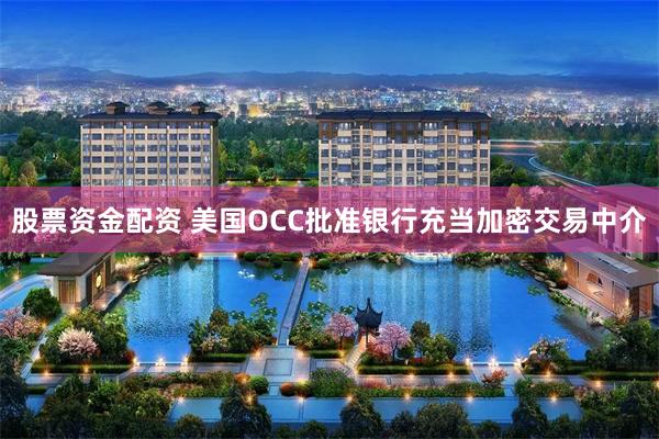 股票资金配资 美国OCC批准银行充当加密交易中介