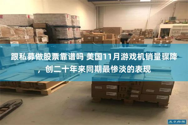 跟私募做股票靠谱吗 美国11月游戏机销量骤降,创二十年来同期最惨淡的表现