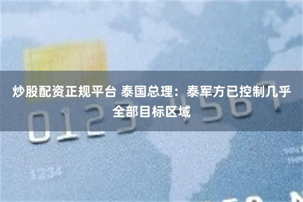 炒股配资正规平台 泰国总理：泰军方已控制几乎全部目标区域