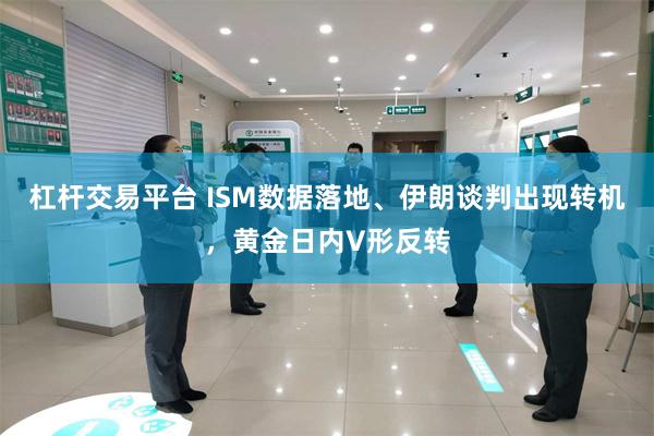 杠杆交易平台 ISM数据落地、伊朗谈判出现转机，黄金日内V形反转