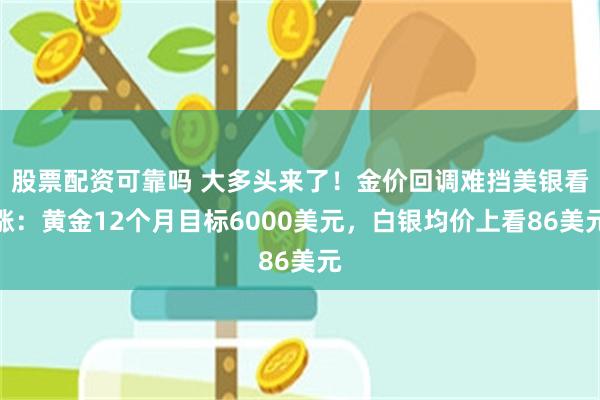 股票配资可靠吗 大多头来了！金价回调难挡美银看涨：黄金12个月目标6000美元，白银均价上看86美元