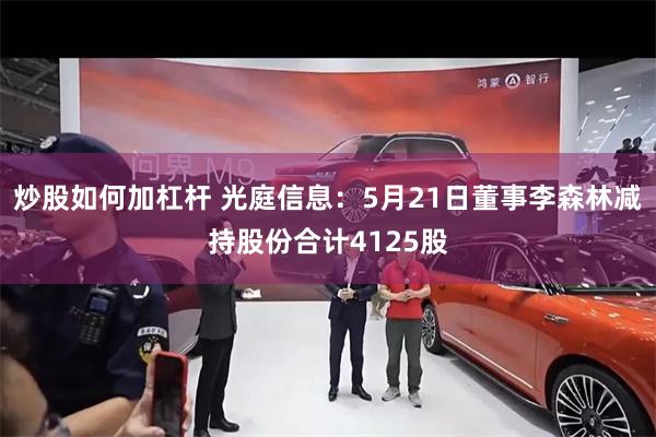 炒股如何加杠杆 光庭信息：5月21日董事李森林减持股份合计4125股