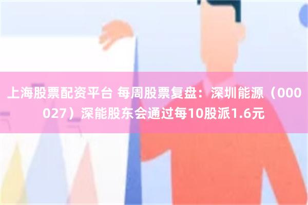 上海股票配资平台 每周股票复盘：深圳能源（000027）深能股东会通过每10股派1.6元