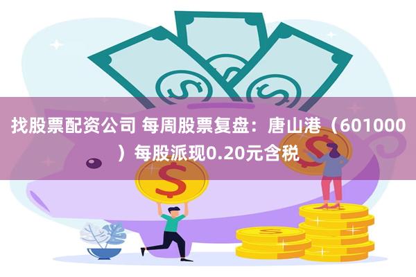 找股票配资公司 每周股票复盘：唐山港（601000）每股派现0.20元含税