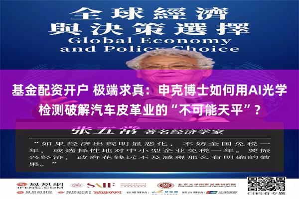 基金配资开户 极端求真：申克博士如何用AI光学检测破解汽车皮革业的“不可能天平”？