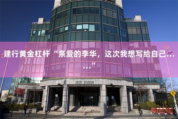 建行黄金杠杆 “亲爱的李华,这次我想写给自己……”