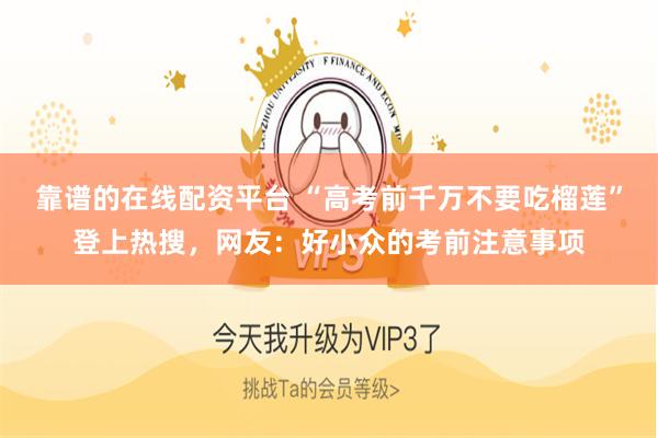 靠谱的在线配资平台 “高考前千万不要吃榴莲”登上热搜,网友:好小众的考前注意事项