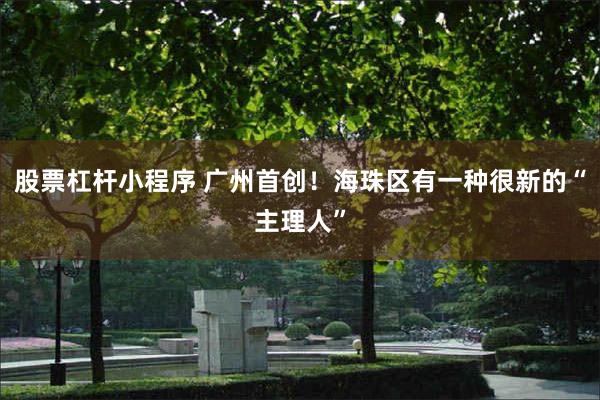 股票杠杆小程序 广州首创!海珠区有一种很新的“主理人”