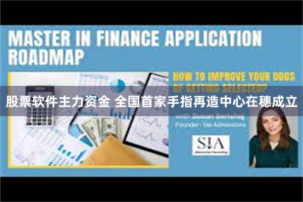 股票软件主力资金 全国首家手指再造中心在穗成立