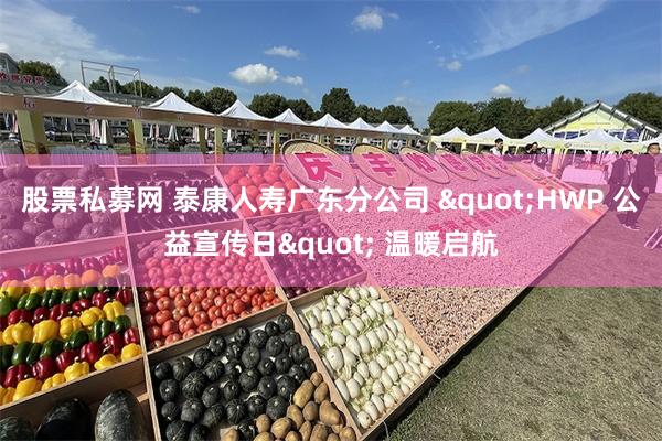 股票私募网 泰康人寿广东分公司 "HWP 公益宣传日" 温暖启航
